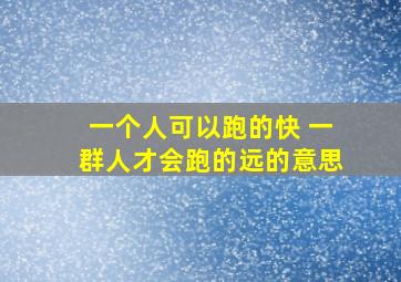 一个人可以跑的快 一群人才会跑的远的意思